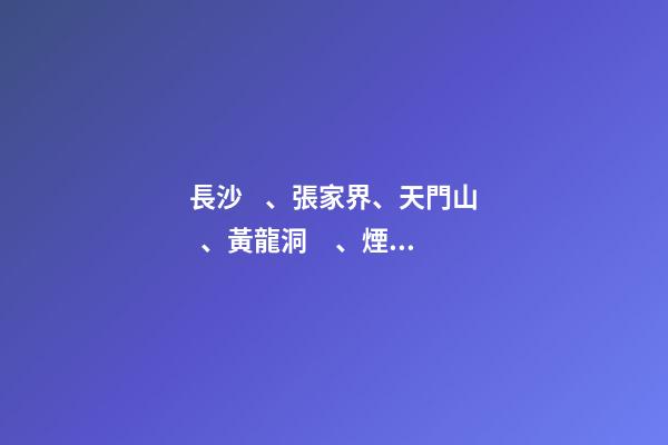 長沙、張家界、天門山、黃龍洞、煙雨張家界苗寨、鳳凰古城 雙飛6日游